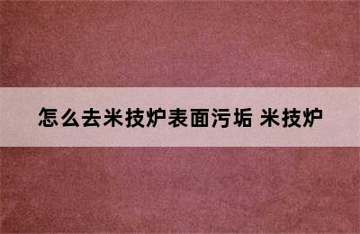 怎么去米技炉表面污垢 米技炉